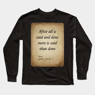 Aesop, Greek Author and Fabulist. After all is said and done more is said than done. Long Sleeve T-Shirt